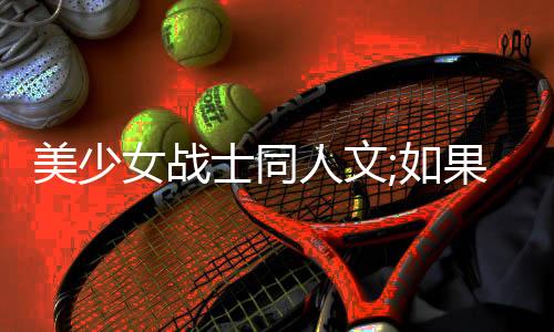 美少女战士同人文;如果我是你