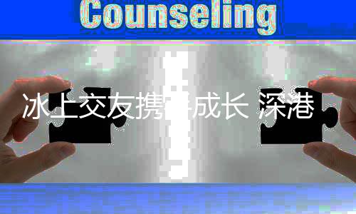 冰上交友携手成长 深港青少年冰球交流活动在龙岗开启