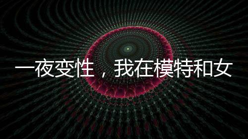 一夜变性，我在模特和女篮间摇摆