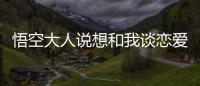 悟空大人说想和我